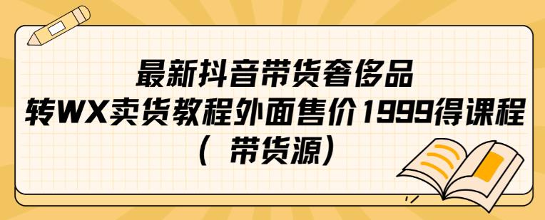 最新抖音奢侈品转微信卖货教程外面售价1999的课程（带货源）-小北视界