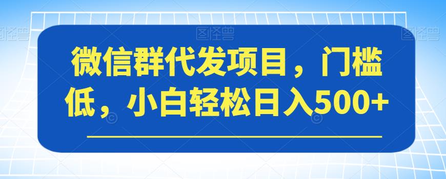 微信群代发项目，门槛低，小白轻松日入500+【揭秘】-小北视界