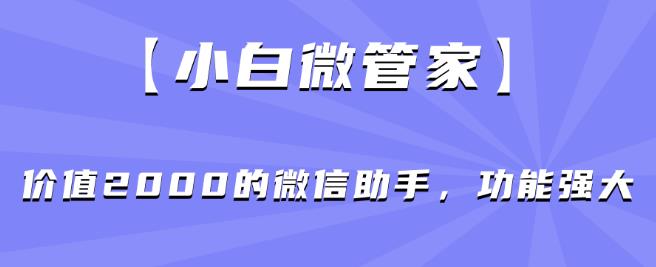 【小白微管家】价值2000的微信助手，功能强大-小北视界