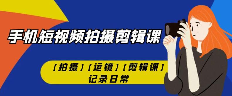 手机短视频-拍摄剪辑课【拍摄】【运镜】【剪辑课】记录日常-小北视界