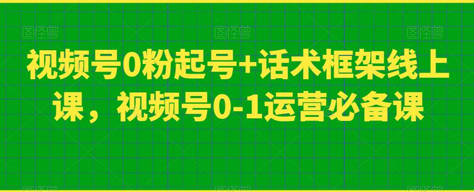 视频号0粉起号+话术框架线上课，视频号0-1运营必备课-小北视界