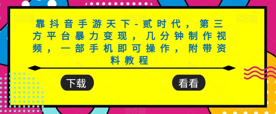 靠抖音手游天下-贰时代，第三方平台暴力变现，几分钟制作视频，一部手机即可操作，附带资料教程-小北视界