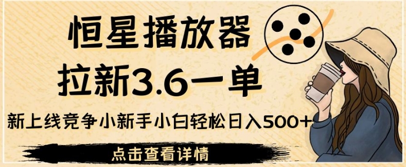 恒星播放器拉新3.6一单，新上线竞争小新手小白轻松日入500+【揭秘】-小北视界