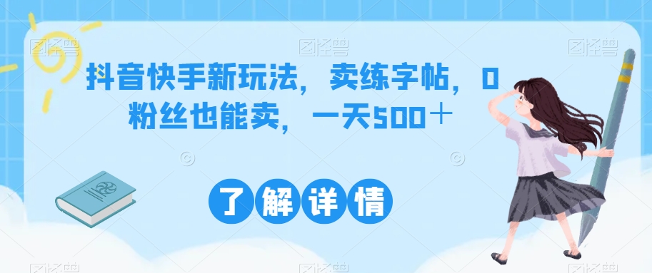 抖音快手新玩法，卖练字帖，0粉丝也能卖，一天500＋-小北视界