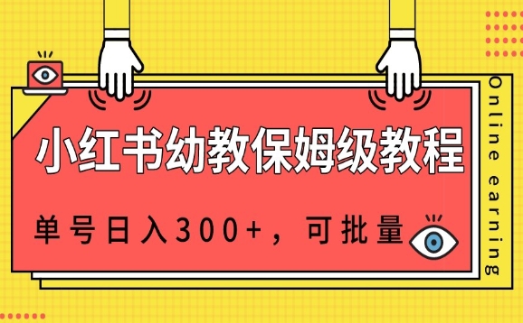 小红书幼教资源保姆级教程，单号日入300+，可批量操作-小北视界