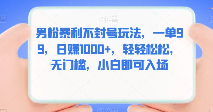 男粉暴利不封号玩法，一单99，日赚1000+，轻轻松松，无门槛，小白即可入场-小北视界