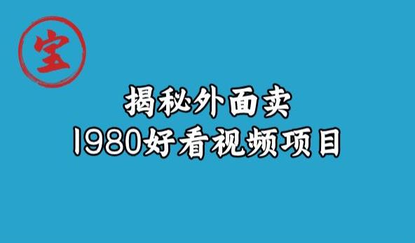 宝哥揭秘外面卖1980好看视频项目，投入时间少，操作难度低-小北视界