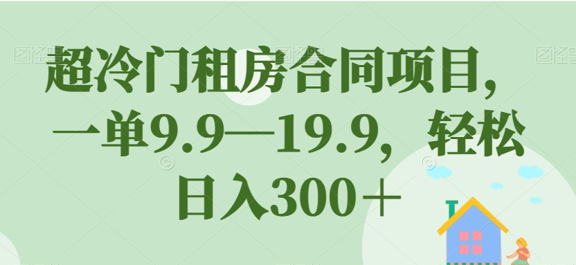 超冷门租房合同项目，一单9.9—19.9，轻松日入300＋【揭秘】-小北视界