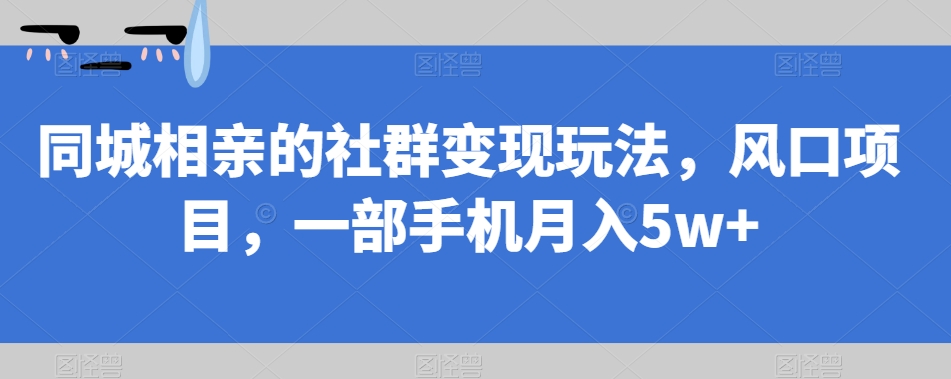 同城相亲的社群变现玩法，风口项目，一部手机月入5w+【揭秘】-小北视界