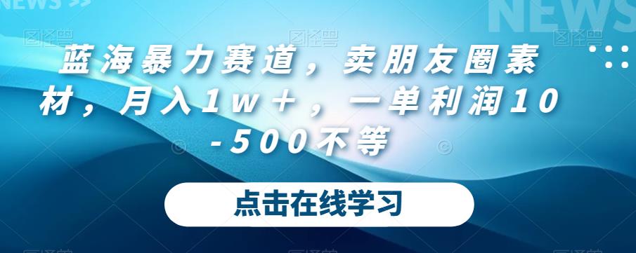 蓝海暴力赛道，卖朋友圈素材，月入1w＋，一单利润10-500不等-小北视界