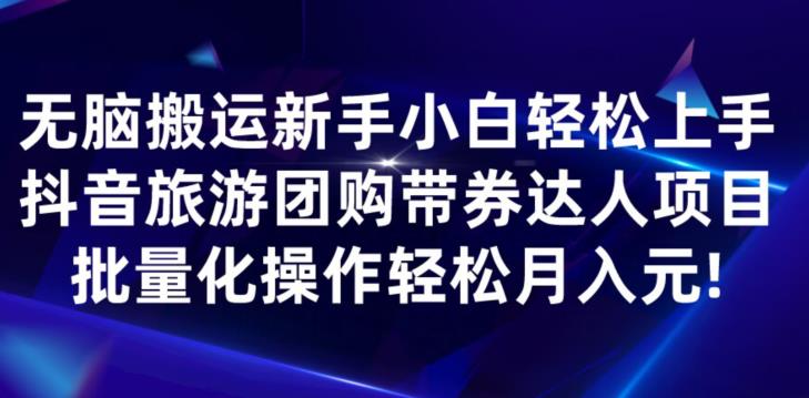 无脑搬运小白轻松上手，快手抖音旅游团购带券达人项目，批量化操作轻松月入元!-小北视界