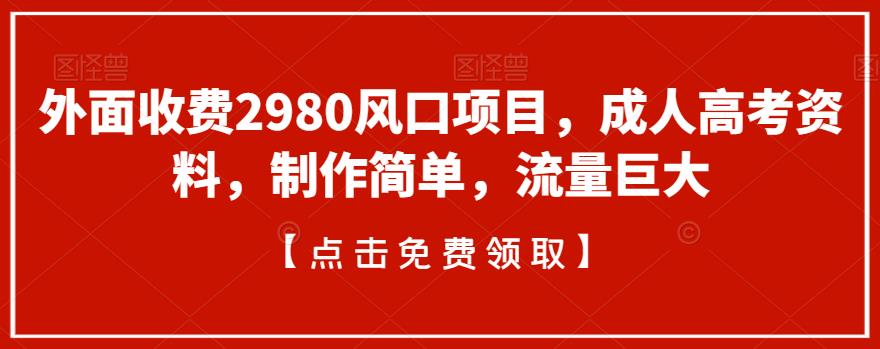 外面收费2980风口项目，成人高考资料，制作简单，流量巨大-小北视界