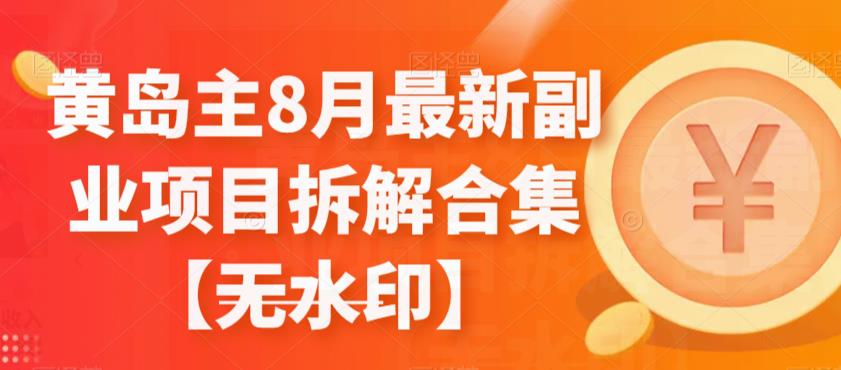 黄岛主8月最新副业项目拆解合集【无水印】-小北视界