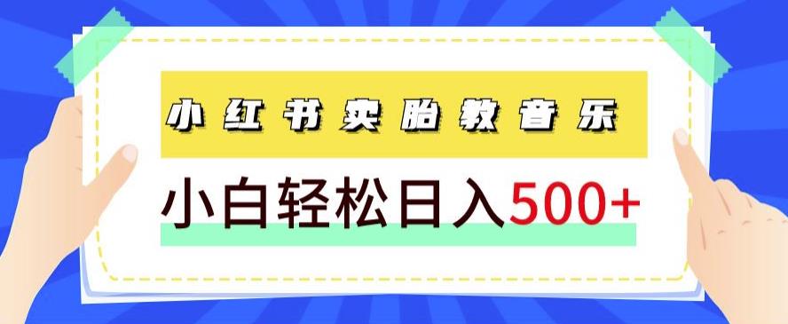 长期项目，小红书卖胎教音乐，学完就能上手，轻松日入500+（教程+胎教音乐合集）-小北视界