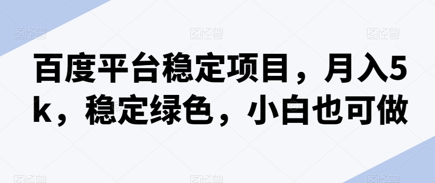 百度平台稳定项目，月入5k，稳定绿色，小白也可做-小北视界