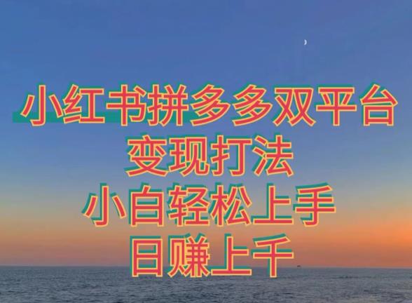 拼多多小红书双平台变现打法，小白轻松上手-小北视界