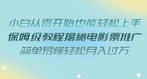 小白从零开始也能轻松上手，保姆级教程揭秘电影票推广，简单易懂轻松月入过万【揭秘】-小北视界