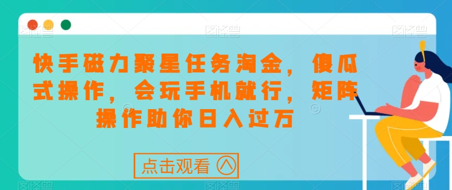 快手磁力聚星任务淘金，傻瓜式操作，会玩手机就行，矩阵操作助你日入过万-小北视界