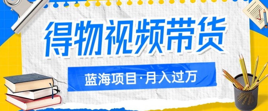 得物视频带货项目，矩阵操作，月入过万的蓝海项目-小北视界