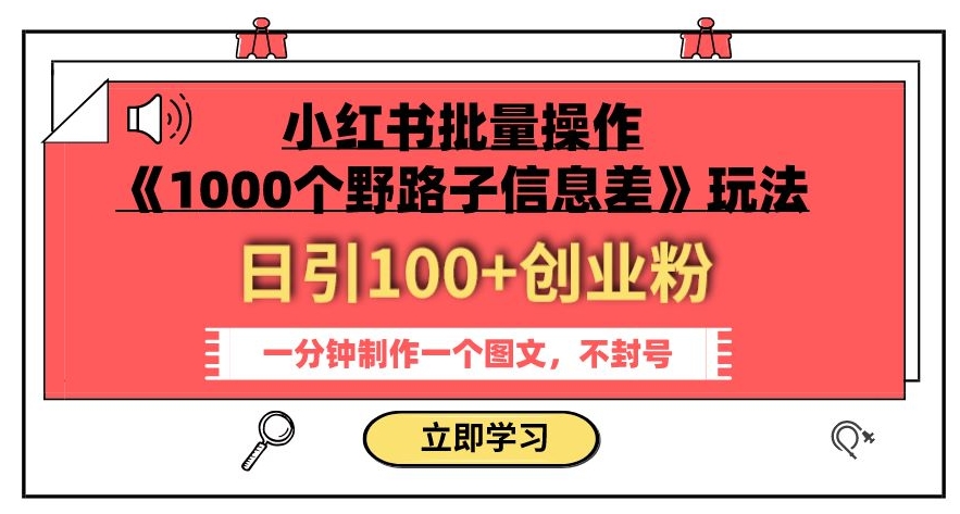 小红书批量操作《1000个野路子信息差》玩法，一分钟制作一个图文，不封号，日引100+创业粉-小北视界