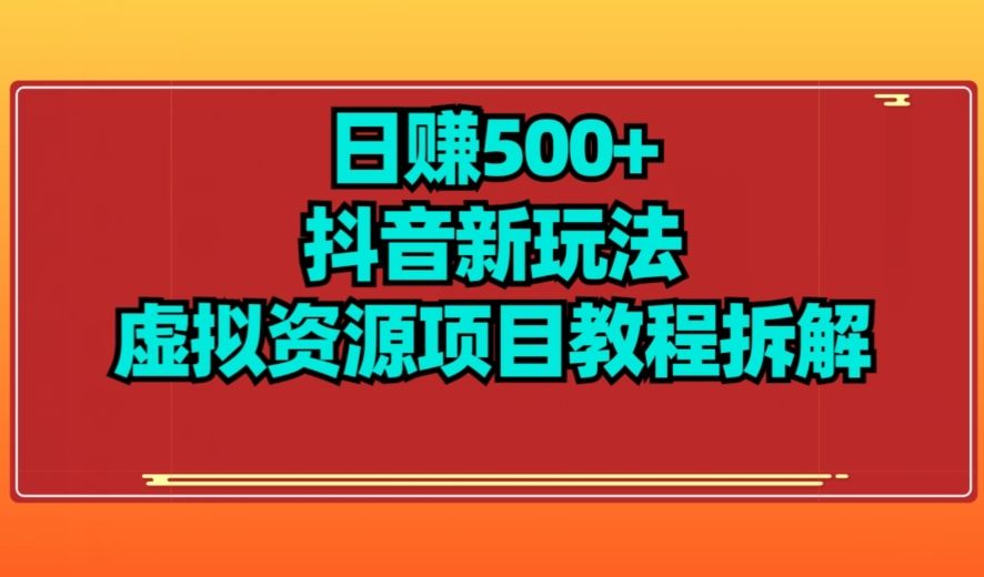 【项目船】日赚500+抖音新玩法虚拟资源项目教程拆解-小北视界