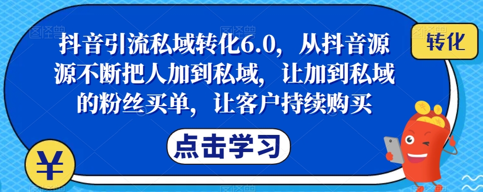 抖音引流私域转化6.0，从抖音源源不断把人加到私域，让加到私域的粉丝买单，让客户持续购买-小北视界