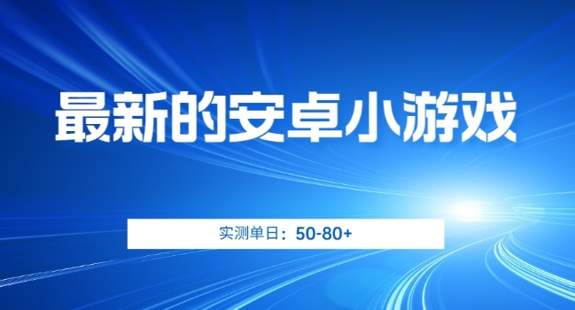 最新的安卓小游戏，实测日入50-80+【揭秘】-小北视界