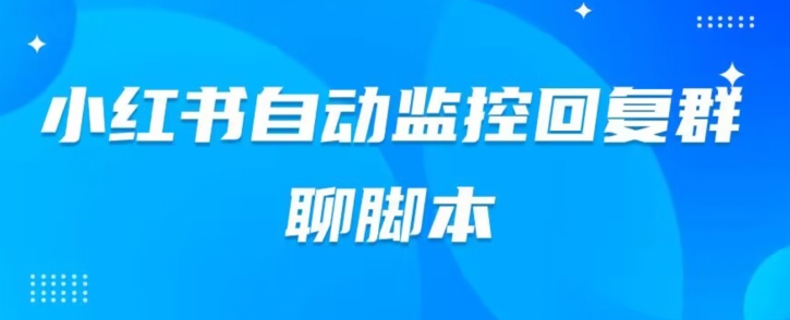 小红书群聊自动监控回复软件，脚本24小时实时监控小红书群聊-小北视界