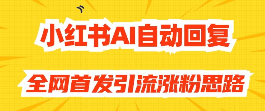 【原创开发】小红书AI自动回复，全网首发引流涨粉思路-小北视界