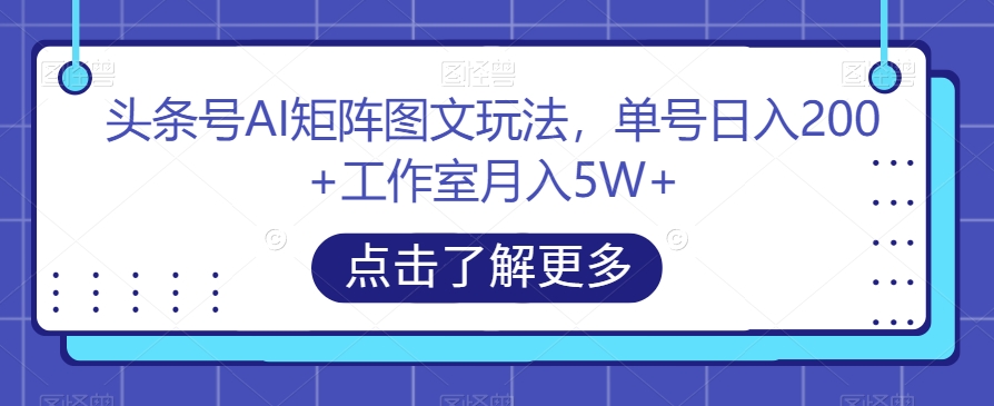 头条号AI矩阵图文玩法，单号日入200+工作室月入5W+【揭秘】-小北视界