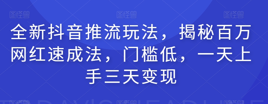 全新抖音推流玩法，揭秘百万网红速成法，门槛低，一天上手三天变现-小北视界