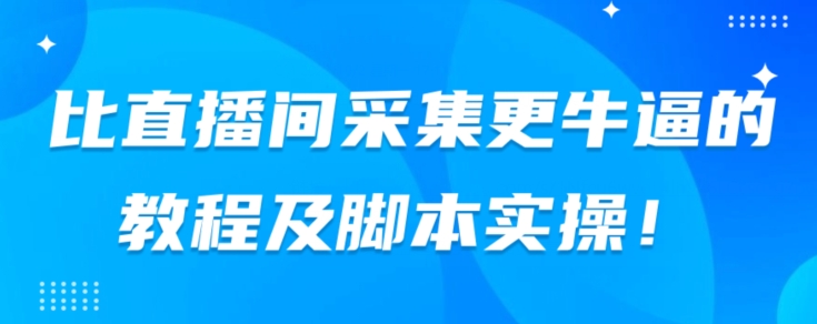 比直播间采集更牛逼的教程及脚本实操！-小北视界