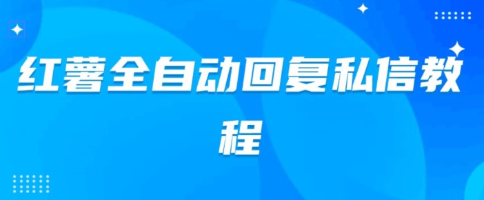 小红薯全自动回复私信脚本，第一时间推送自定义的内容-小北视界