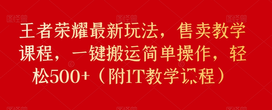 王者荣耀最新玩法，售卖教学课程，一键搬运简单操作，轻松500+（附1T教学课程）-小北视界