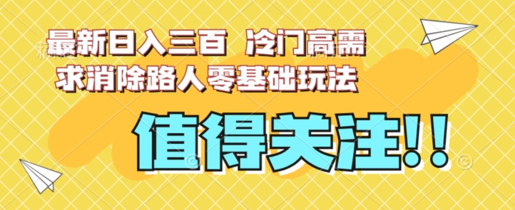 最新日入三百，冷门高需求消除路人零基础玩法【揭秘】-小北视界