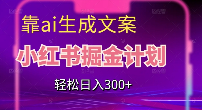 靠AI生成文案，小红书掘金计划，轻松日入300+【揭秘】-小北视界