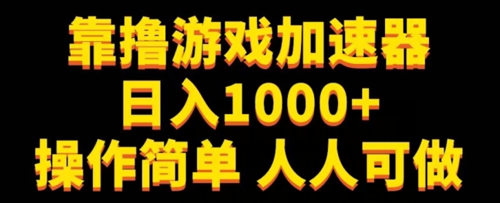 靠撸游戏加速器日入1000+操作简单人人可做-小北视界