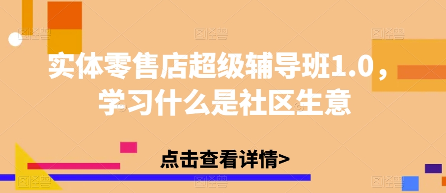 实体零售店超级辅导班1.0，学习什么是社区生意-小北视界