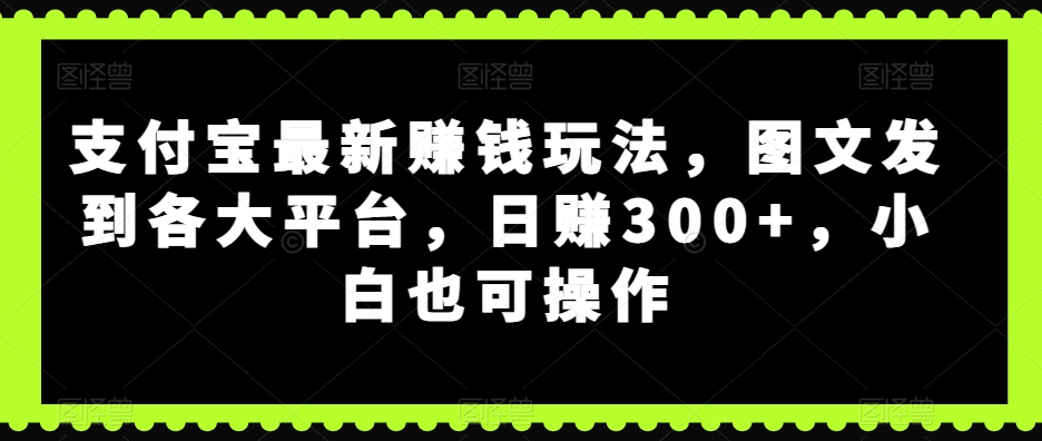 支付宝最新赚钱玩法，图文发到各大平台，日赚300+，小白也可操作-小北视界