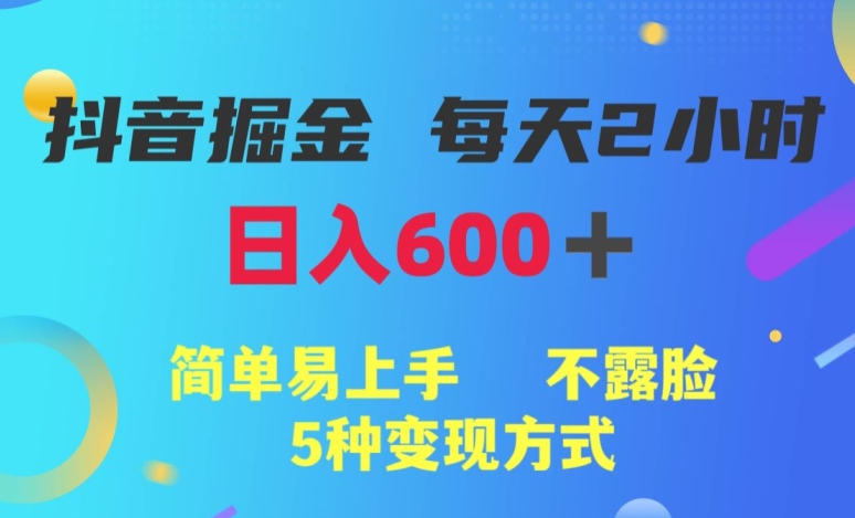 抖音掘金小项目，每天2小时，日入600+，简单易上手，不露脸5种变现方式-小北视界