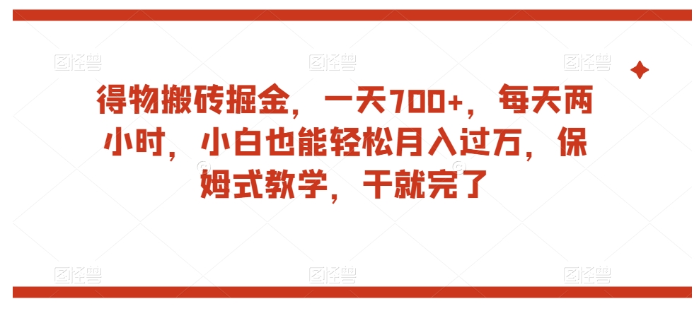 得物搬砖掘金，一天700+，每天两小时，小白也能轻松月入过万，保姆式教学，干就完了-小北视界