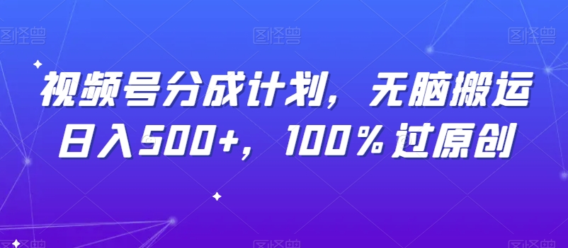 视频号分成计划，无脑搬运日入500+，100%过原创-小北视界