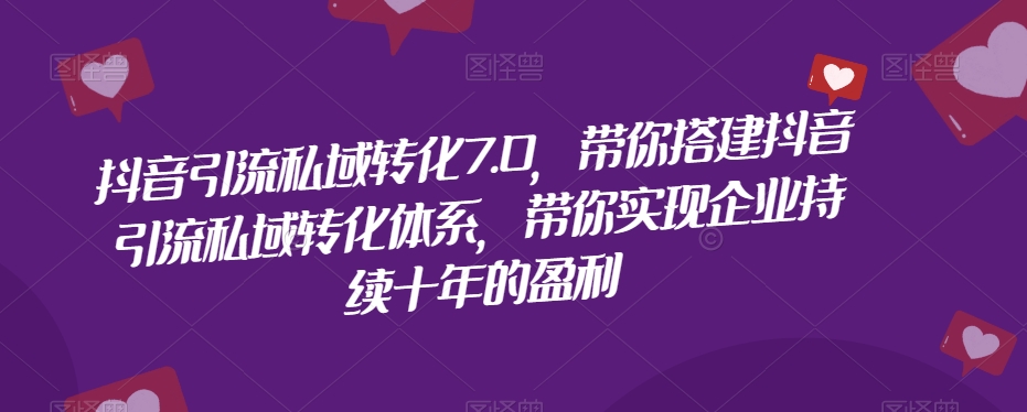 抖音引流私域转化7.0，带你搭建抖音引流私域转化体系，带你实现企业持续十年的盈利-小北视界