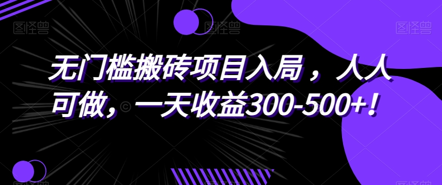 无门槛搬砖项目入局，人人可做，一天收益300-500+！-小北视界