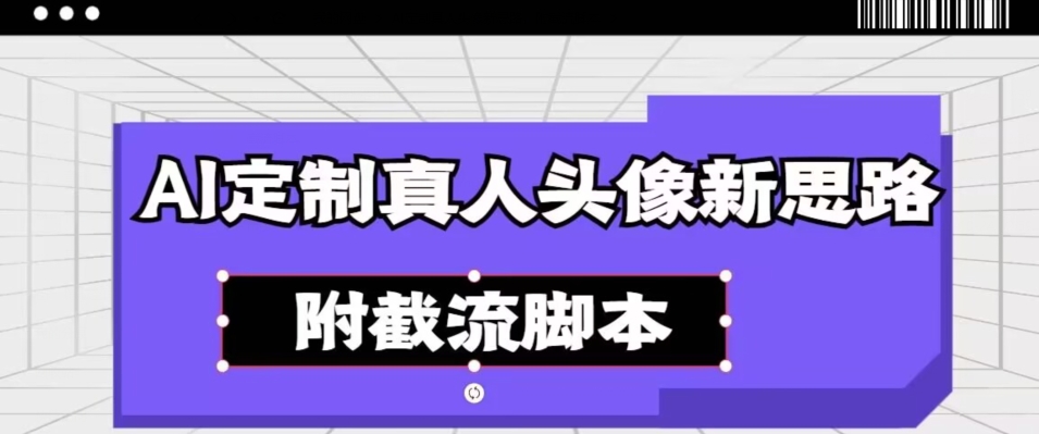 AI定制真人头像新思路，附截流脚本-小北视界