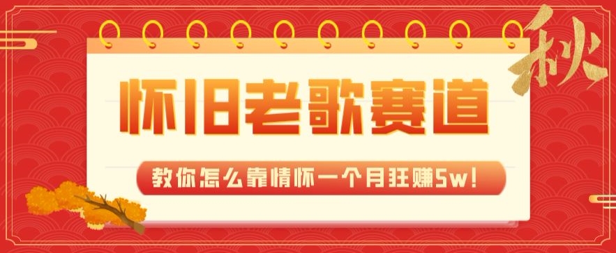 全新蓝海，怀旧老歌赛道，教你怎么靠情怀一个月狂赚5w！-小北视界