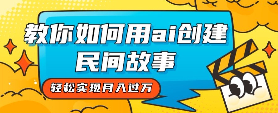 全新思路，教你如何用ai创建民间故事，轻松实现月入过万【揭秘】-小北视界