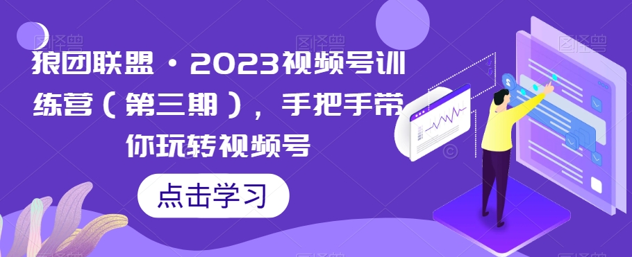 狼团联盟·2023视频号训练营（第三期），手把手带你玩转视频号-小北视界