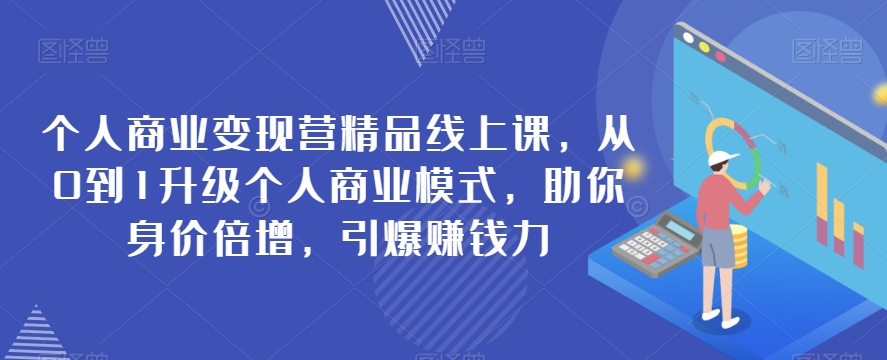 个人商业变现营精品线上课，从0到1升级个人商业模式，助你身价倍增，引爆赚钱力-小北视界