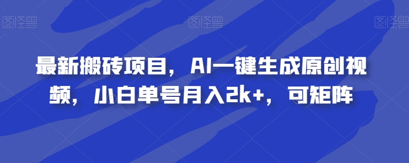 最新搬砖项目，AI一键生成原创视频，小白单号月入2k+，可矩阵-小北视界